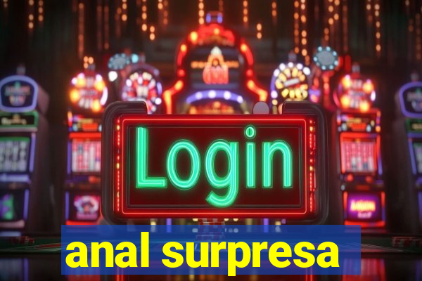 anal surpresa